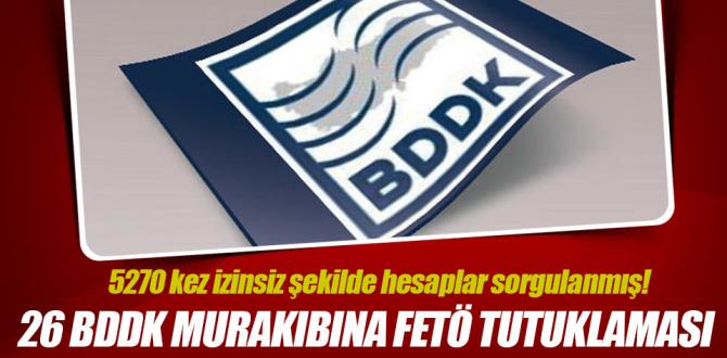 26 BDDK murakıbına FETÖ tutuklaması