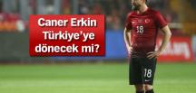 Caner Erkin Türkiye’ye dönecek mi?