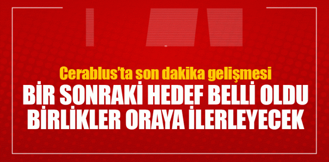 Cerablus’ta son dakika gelişmesi! Bir sonraki hedef Mare