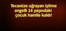 14 yaşındaki işitme engelli çocuğa tecavüz edip hamile bıraktılar!