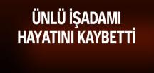 Ünlü işadamı hayatını kaybetti!