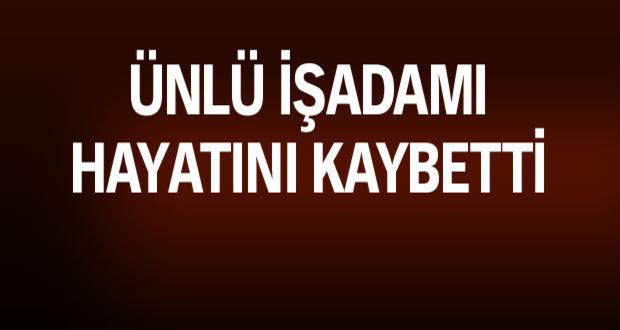 Ünlü işadamı hayatını kaybetti!